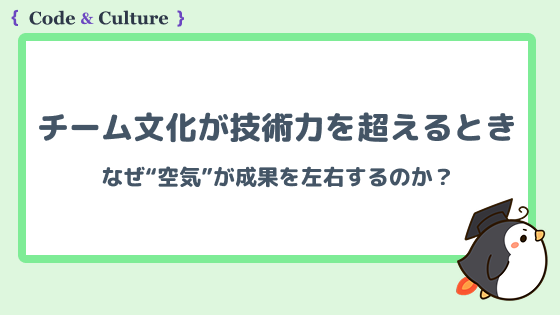 チーム文化が技術力を超えるとき:なぜ“空気”が成果を左右するのか?